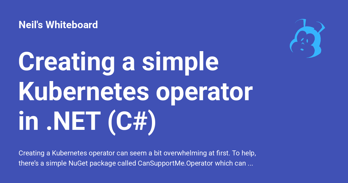 Creating a simple Kubernetes operator in .NET (C#) - Neil's Whiteboard